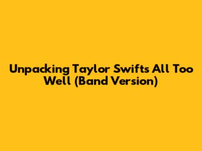 Unpacking Taylor Swift's 'All Too Well' (Band Version)