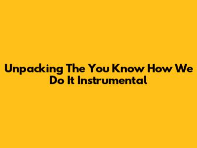 Unpacking The 'You Know How We Do It' Instrumental