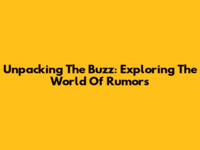 Unpacking The Buzz: Exploring The World Of Rumors
