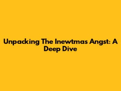 Unpacking The Inewtmas Angst: A Deep Dive