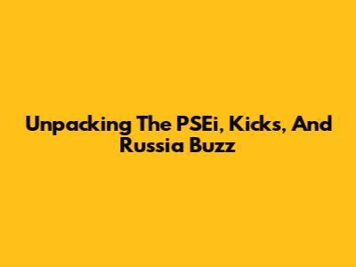 Unpacking The PSEi, Kicks, And Russia Buzz