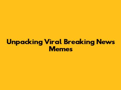Unpacking Viral Breaking News Memes