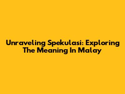 Unraveling 'Spekulasi': Exploring The Meaning In Malay