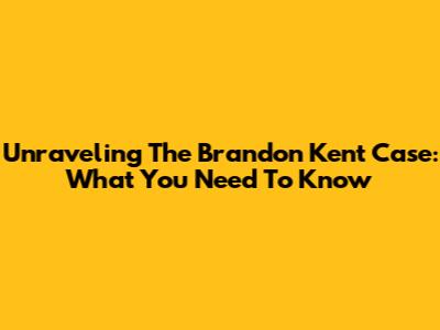 Unraveling The Brandon Kent Case: What You Need To Know