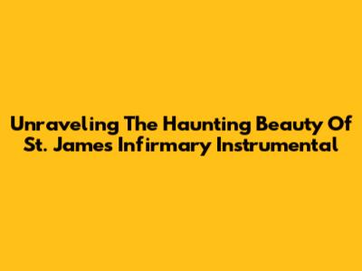 Unraveling The Haunting Beauty Of St. James Infirmary Instrumental