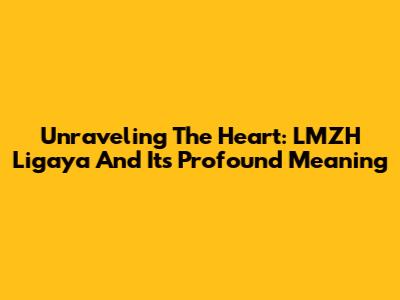 Unraveling The Heart: LMZH Ligaya And Its Profound Meaning