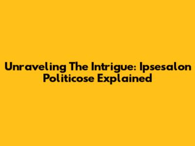 Unraveling The Intrigue: Ipsesalon Politicose Explained