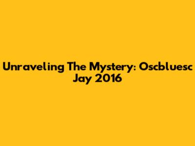 Unraveling The Mystery: Oscbluesc Jay 2016