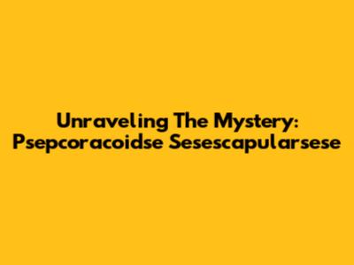 Unraveling The Mystery: Psepcoracoidse Sesescapularsese