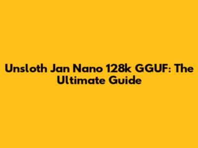 Unsloth Jan Nano 128k GGUF: The Ultimate Guide