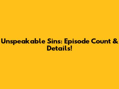 Unspeakable Sins: Episode Count & Details!