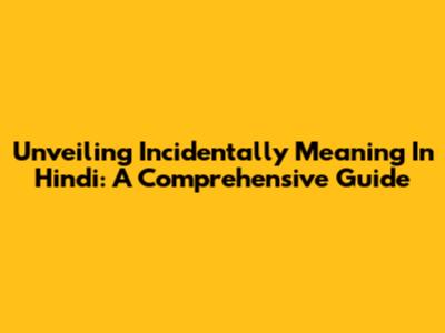 Unveiling 'Incidentally' Meaning In Hindi: A Comprehensive Guide