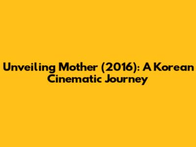 Unveiling 'Mother' (2016): A Korean Cinematic Journey