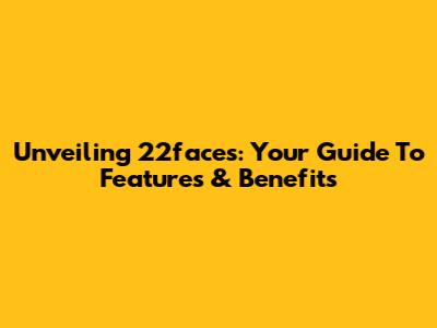 Unveiling 22faces: Your Guide To Features & Benefits