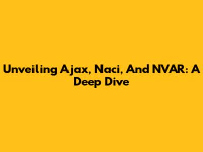 Unveiling Ajax, Naci, And NVAR: A Deep Dive