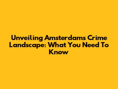 Unveiling Amsterdam's Crime Landscape: What You Need To Know
