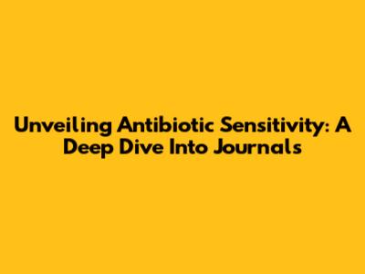 Unveiling Antibiotic Sensitivity: A Deep Dive Into Journals