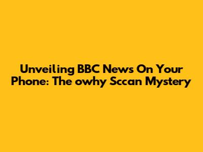 Unveiling BBC News On Your Phone: The 'owhy Sccan' Mystery