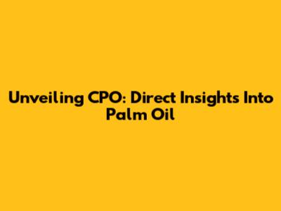 Unveiling CPO: Direct Insights Into Palm Oil