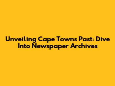 Unveiling Cape Town's Past: Dive Into Newspaper Archives
