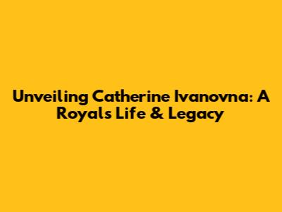 Unveiling Catherine Ivanovna: A Royal's Life & Legacy