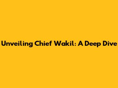 Unveiling Chief Wakil: A Deep Dive