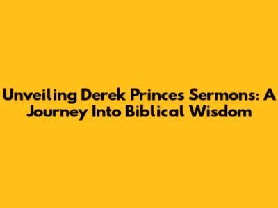 Unveiling Derek Prince's Sermons: A Journey Into Biblical Wisdom