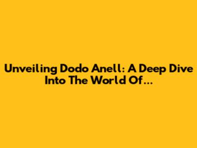 Unveiling Dodo Anell: A Deep Dive Into The World Of...