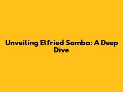 Unveiling Elfried Samba: A Deep Dive