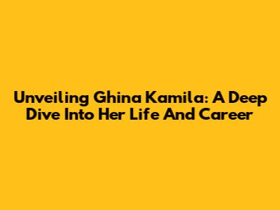 Unveiling Ghina Kamila: A Deep Dive Into Her Life And Career