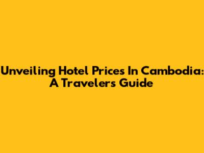 Unveiling Hotel Prices In Cambodia: A Traveler's Guide