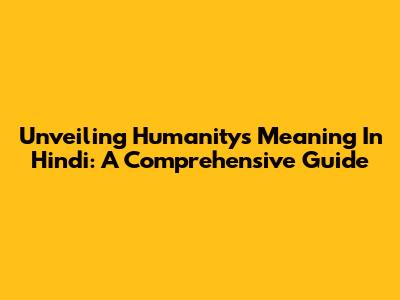 Unveiling Humanity's Meaning In Hindi: A Comprehensive Guide