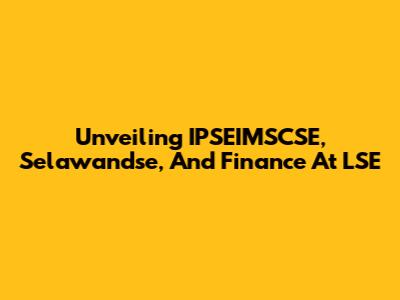 Unveiling IPSEIMSCSE, Selawandse, And Finance At LSE