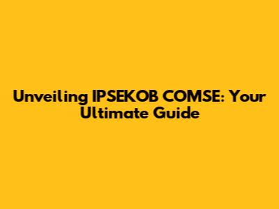 Unveiling IPSEKOB COMSE: Your Ultimate Guide