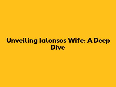 Unveiling Ialonso's Wife: A Deep Dive