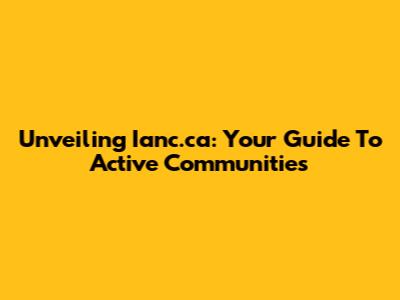 Unveiling Ianc.ca: Your Guide To Active Communities