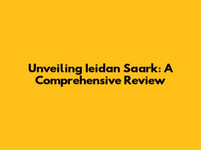 Unveiling Ieidan Saark: A Comprehensive Review
