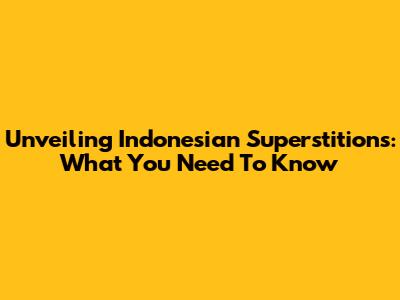 Unveiling Indonesian Superstitions: What You Need To Know