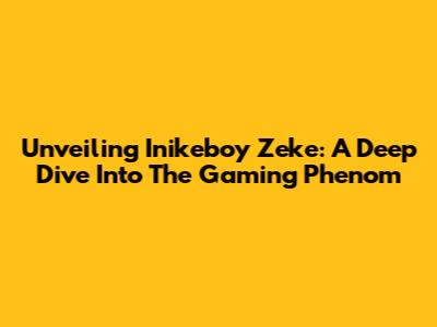 Unveiling Inikeboy Zeke: A Deep Dive Into The Gaming Phenom