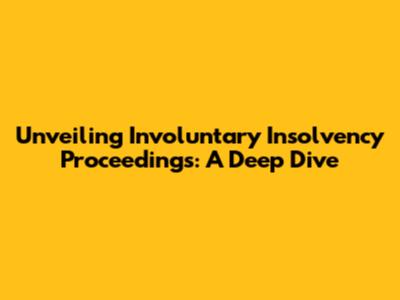 Unveiling Involuntary Insolvency Proceedings: A Deep Dive