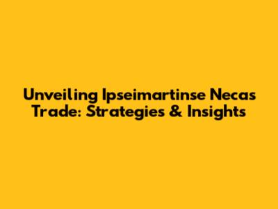 Unveiling Ipseimartinse Necas Trade: Strategies & Insights
