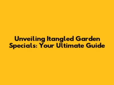 Unveiling Itangled Garden Specials: Your Ultimate Guide