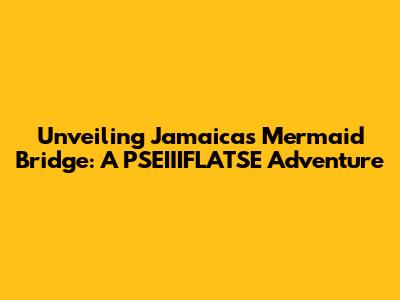 Unveiling Jamaica's Mermaid Bridge: A PSEIIIFLATSE Adventure