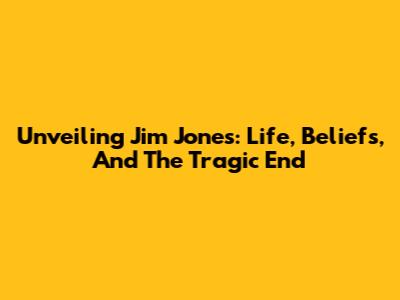 Unveiling Jim Jones: Life, Beliefs, And The Tragic End