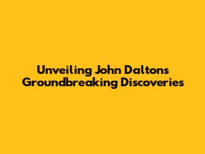Unveiling John Dalton's Groundbreaking Discoveries