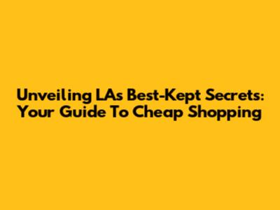 Unveiling LA's Best-Kept Secrets: Your Guide To Cheap Shopping