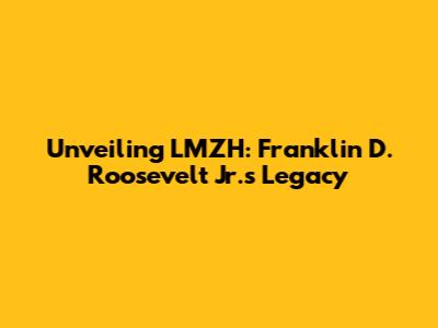 Unveiling LMZH: Franklin D. Roosevelt Jr.'s Legacy