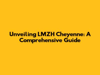 Unveiling LMZH Cheyenne: A Comprehensive Guide