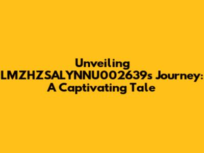 Unveiling LMZHZSALYNNU002639's Journey: A Captivating Tale