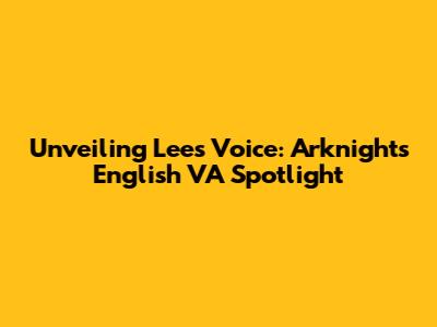 Unveiling Lee's Voice: Arknights English VA Spotlight